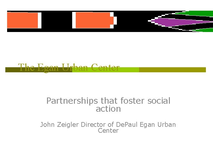 The Egan Urban Center Partnerships that foster social action John Zeigler Director of De.