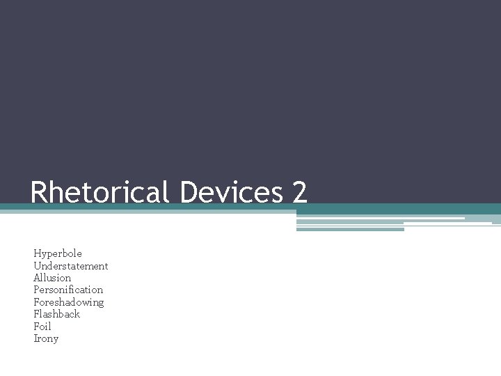 Rhetorical Devices 2 Hyperbole Understatement Allusion Personification Foreshadowing Flashback Foil Irony 