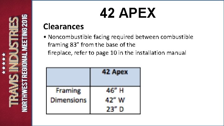 42 APEX Clearances • Noncombustible facing required between combustible framing 83” from the base 42 APEX Clearances • Noncombustible facing required between combustible framing 83” from the base