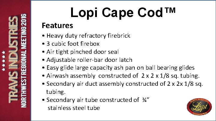 Lopi Cape Cod™ Features • Heavy duty refractory firebrick • 3 cubic foot firebox Lopi Cape Cod™ Features • Heavy duty refractory firebrick • 3 cubic foot firebox