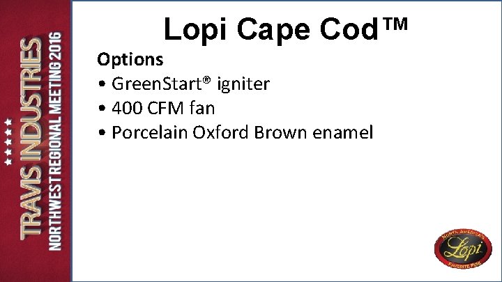 Lopi Cape Cod™ Options • Green. Start® igniter • 400 CFM fan • Porcelain Lopi Cape Cod™ Options • Green. Start® igniter • 400 CFM fan • Porcelain