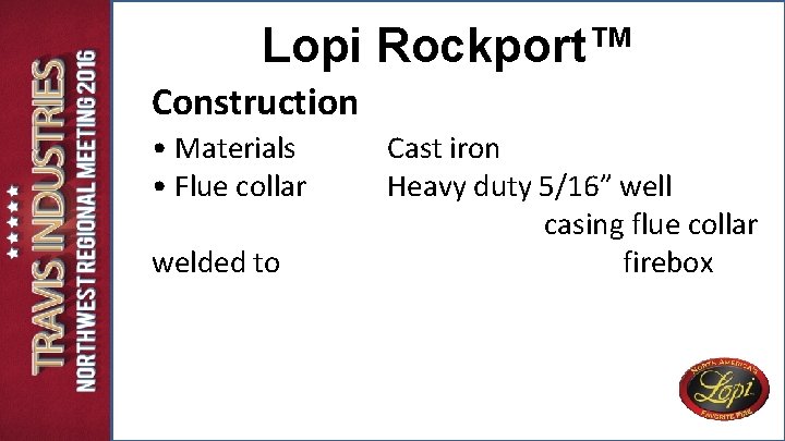Lopi Rockport™ Construction • Materials • Flue collar welded to Cast iron Heavy duty Lopi Rockport™ Construction • Materials • Flue collar welded to Cast iron Heavy duty