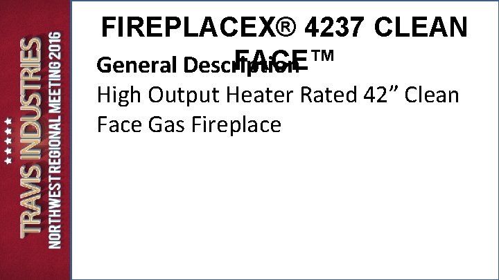 FIREPLACEX® 4237 CLEAN FACE™ General Description High Output Heater Rated 42” Clean Face Gas FIREPLACEX® 4237 CLEAN FACE™ General Description High Output Heater Rated 42” Clean Face Gas