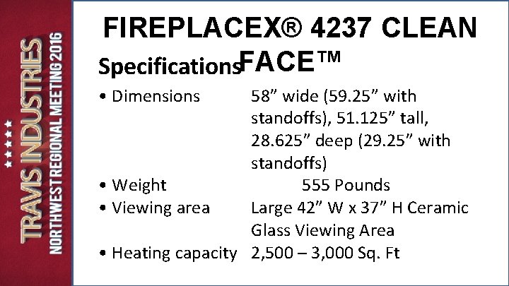 FIREPLACEX® 4237 CLEAN Specifications. FACE™ • Dimensions 58” wide (59. 25” with standoffs), 51. FIREPLACEX® 4237 CLEAN Specifications. FACE™ • Dimensions 58” wide (59. 25” with standoffs), 51.
