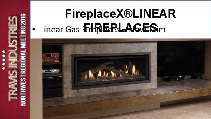 Fireplace. X®LINEAR FIREPLACES • Linear Gas Fireplaces – New Trim Fireplace. X®LINEAR FIREPLACES • Linear Gas Fireplaces – New Trim