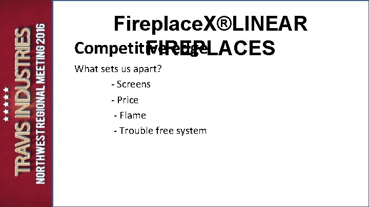 Fireplace. X®LINEAR Competitive edge FIREPLACES What sets us apart? - Screens - Price - Fireplace. X®LINEAR Competitive edge FIREPLACES What sets us apart? - Screens - Price -