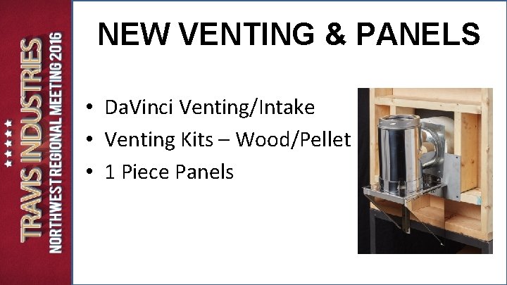 NEW VENTING & PANELS • Da. Vinci Venting/Intake • Venting Kits – Wood/Pellet • NEW VENTING & PANELS • Da. Vinci Venting/Intake • Venting Kits – Wood/Pellet •