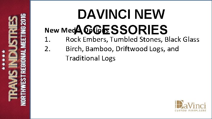 DAVINCI NEW New Media Options ACCESSORIES 1. 2. Rock Embers, Tumbled Stones, Black Glass DAVINCI NEW New Media Options ACCESSORIES 1. 2. Rock Embers, Tumbled Stones, Black Glass
