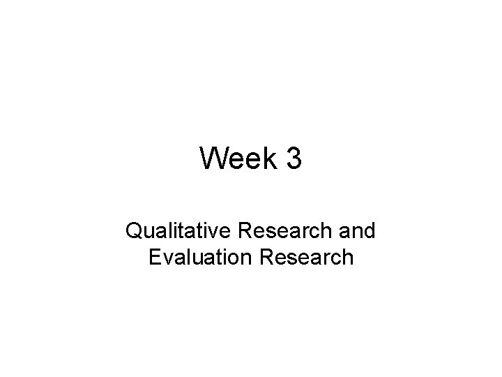 Week 3 Qualitative Research and Evaluation Research 