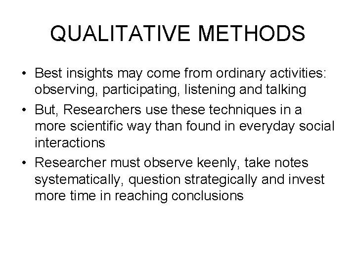 QUALITATIVE METHODS • Best insights may come from ordinary activities: observing, participating, listening and