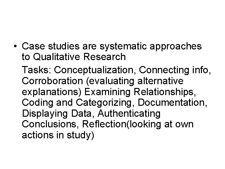  • Case studies are systematic approaches to Qualitative Research Tasks: Conceptualization, Connecting info,