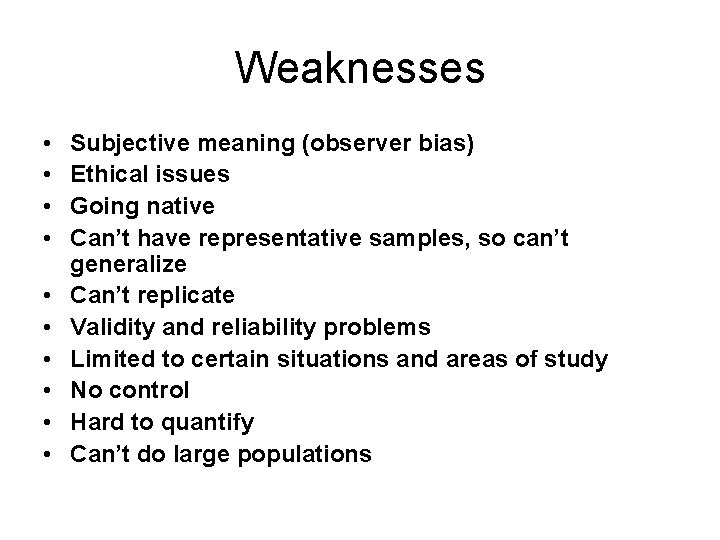 Weaknesses • • • Subjective meaning (observer bias) Ethical issues Going native Can’t have