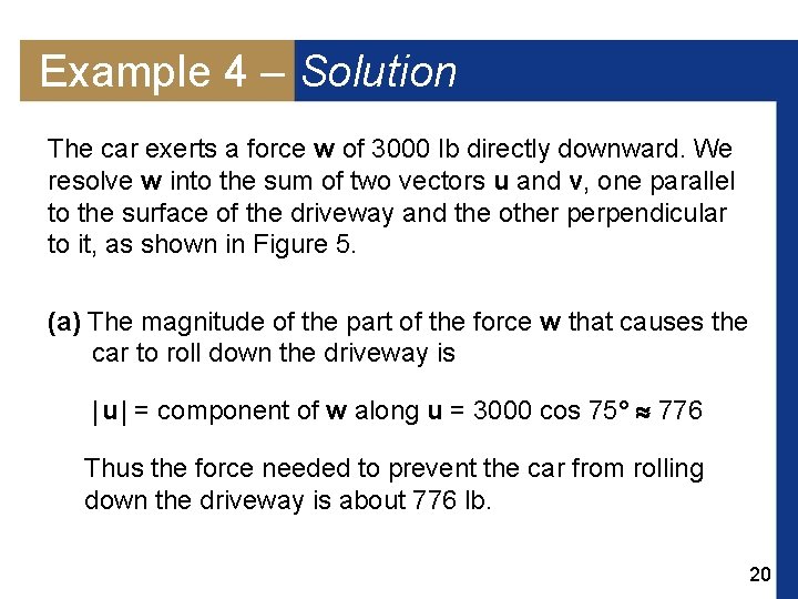 Example 4 – Solution The car exerts a force w of 3000 lb directly