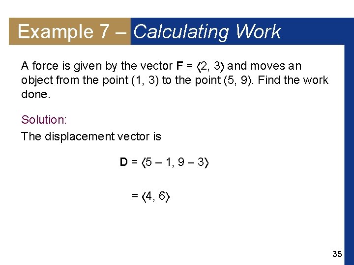 Example 7 – Calculating Work A force is given by the vector F =