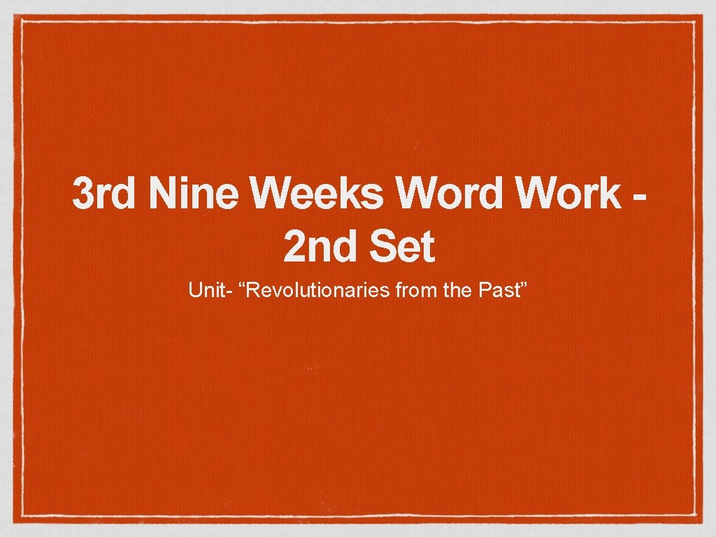3 rd Nine Weeks Word Work 2 nd Set Unit- “Revolutionaries from the Past”