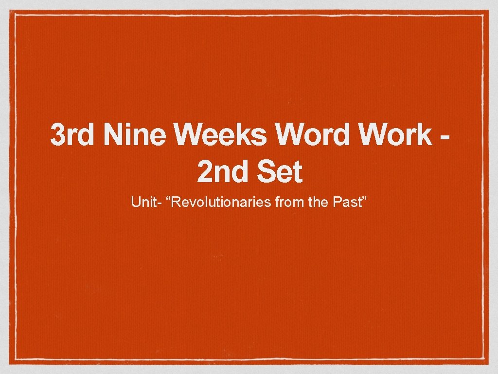 3 rd Nine Weeks Word Work 2 nd Set Unit- “Revolutionaries from the Past”