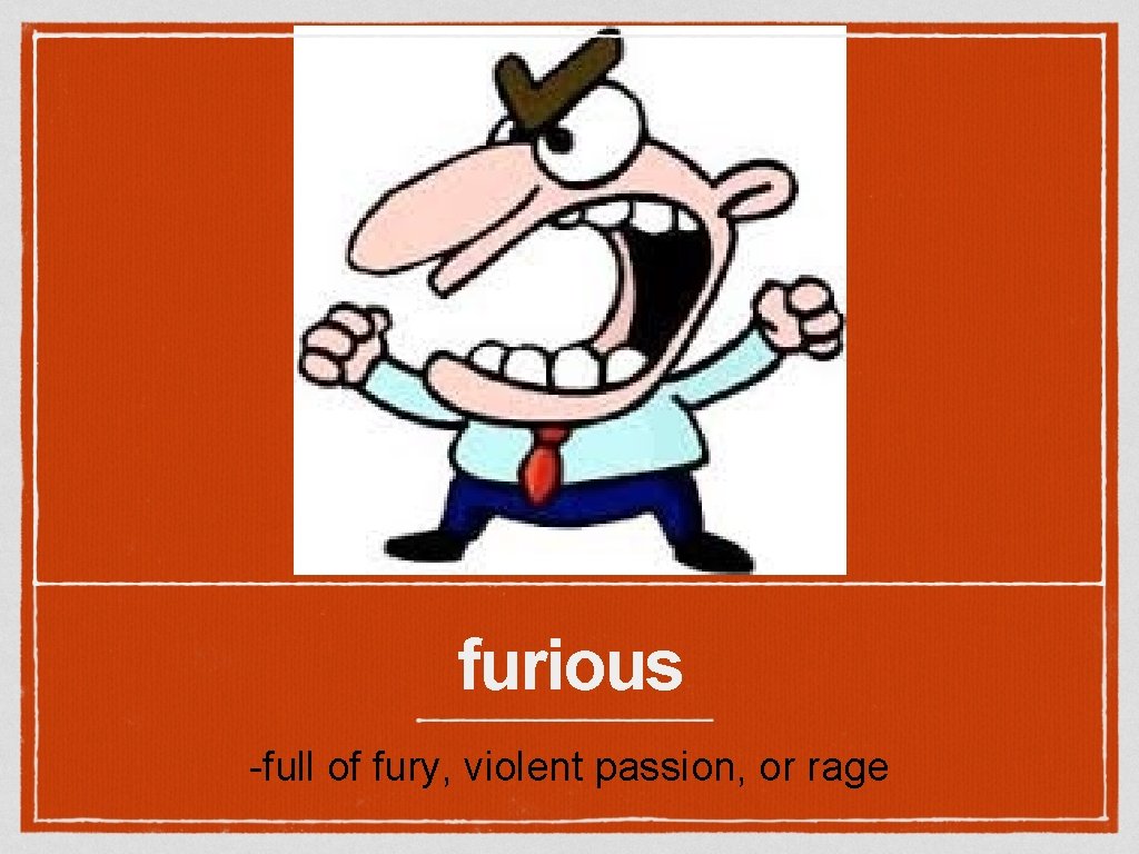 furious -full of fury, violent passion, or rage 