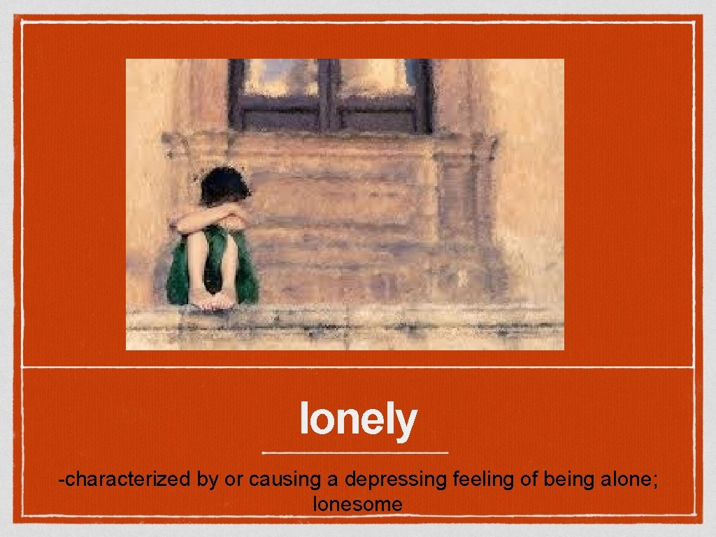 lonely -characterized by or causing a depressing feeling of being alone; lonesome 