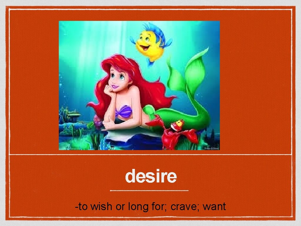 desire -to wish or long for; crave; want 