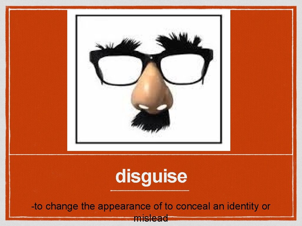 disguise -to change the appearance of to conceal an identity or mislead 