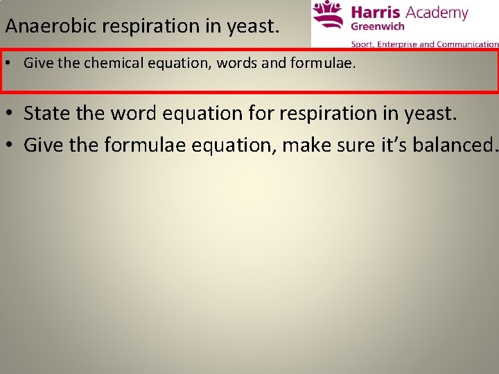 Anaerobic respiration in yeast. • Give the chemical equation, words and formulae. • State