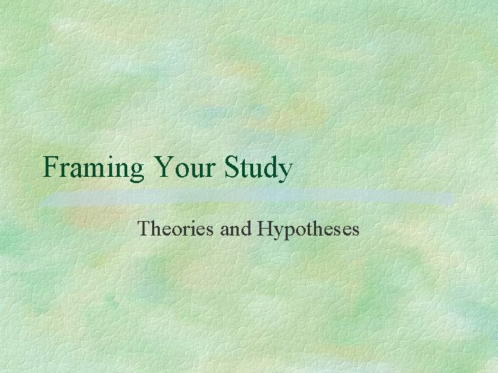 Framing Your Study Theories and Hypotheses Framing Your Study Theories and Hypotheses
