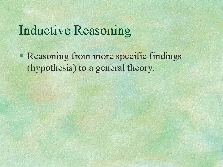 Inductive Reasoning § Reasoning from more specific findings (hypothesis) to a general theory. Inductive Reasoning § Reasoning from more specific findings (hypothesis) to a general theory.
