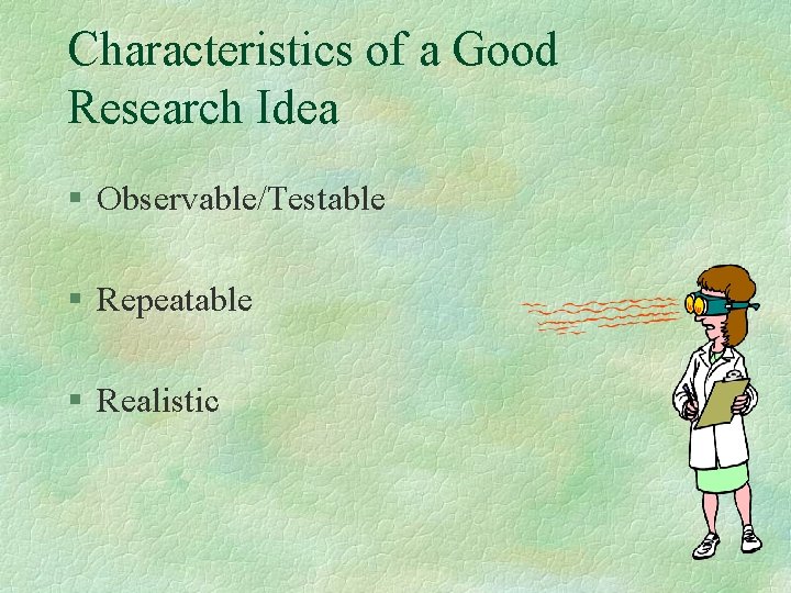 Characteristics of a Good Research Idea § Observable/Testable § Repeatable § Realistic Characteristics of a Good Research Idea § Observable/Testable § Repeatable § Realistic