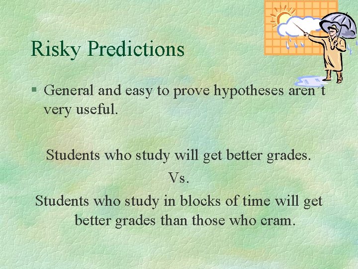 Risky Predictions § General and easy to prove hypotheses aren’t very useful. Students who Risky Predictions § General and easy to prove hypotheses aren’t very useful. Students who