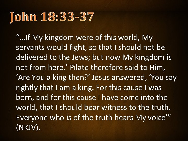 John 18: 33 -37 “…If My kingdom were of this world, My servants would