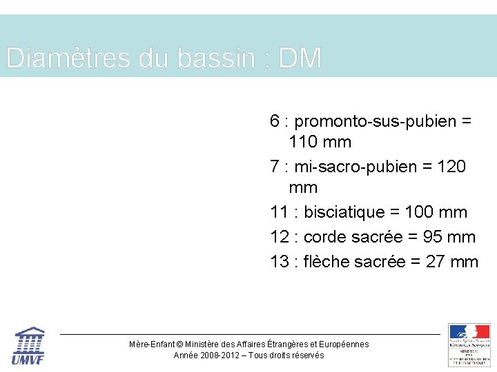 Diamètres du bassin : DM 6 : promonto-sus-pubien = 110 mm 7 : mi-sacro-pubien