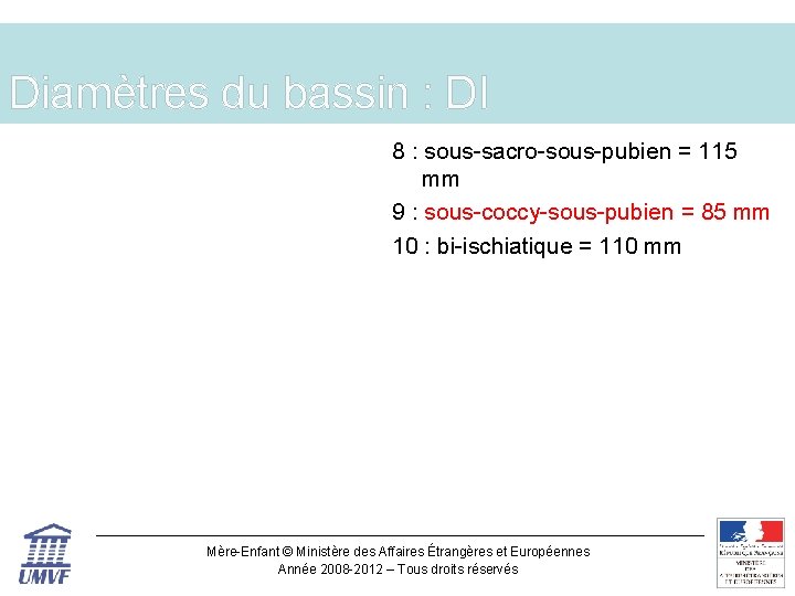 Diamètres du bassin : DI 8 : sous-sacro-sous-pubien = 115 mm 9 : sous-coccy-sous-pubien