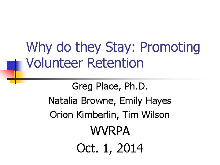 Why do they Stay: Promoting Volunteer Retention Greg Place, Ph. D. Natalia Browne, Emily