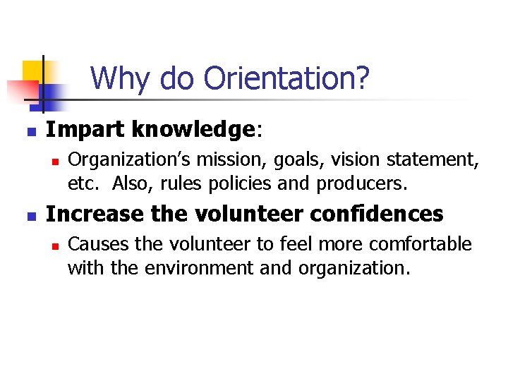 Why do Orientation? n Impart knowledge: n n Organization’s mission, goals, vision statement, etc.