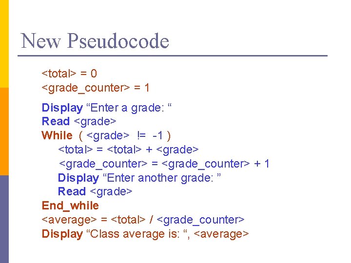 New Pseudocode <total> = 0 <grade_counter> = 1 Display “Enter a grade: “ Read