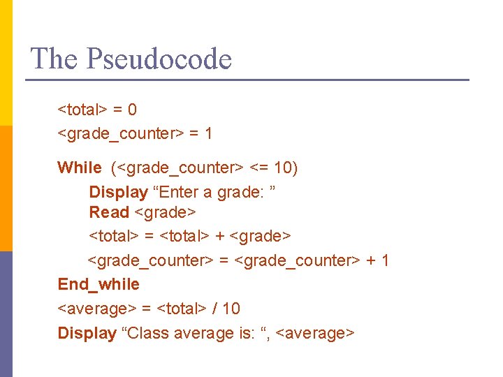 The Pseudocode <total> = 0 <grade_counter> = 1 While (<grade_counter> <= 10) Display “Enter