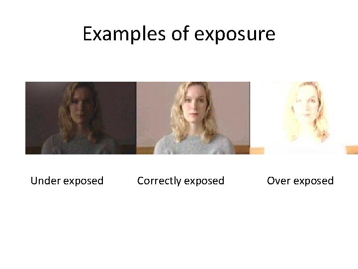 Examples of exposure Under exposed Correctly exposed Over exposed 