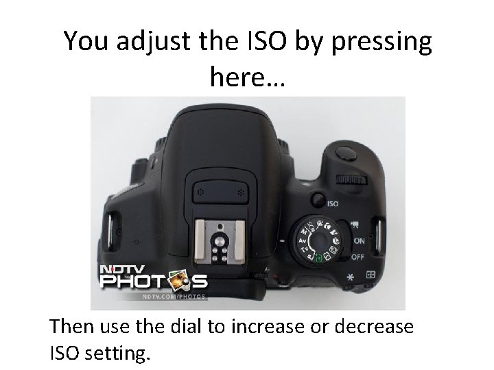 You adjust the ISO by pressing here… Then use the dial to increase or