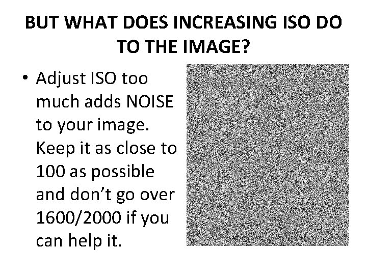 BUT WHAT DOES INCREASING ISO DO TO THE IMAGE? • Adjust ISO too much