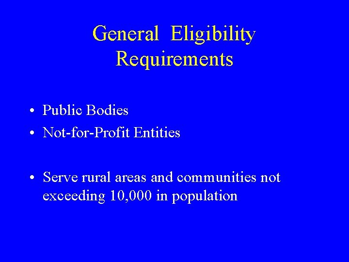 General Eligibility Requirements • Public Bodies • Not-for-Profit Entities • Serve rural areas and