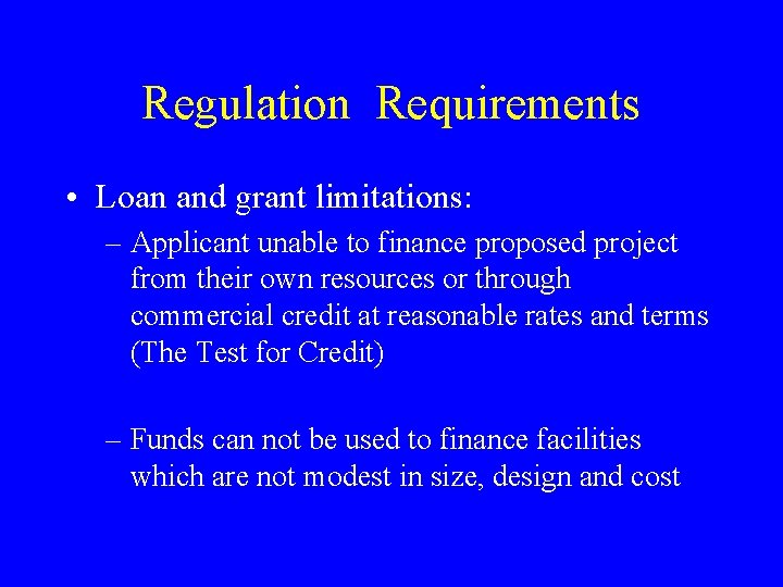 Regulation Requirements • Loan and grant limitations: – Applicant unable to finance proposed project