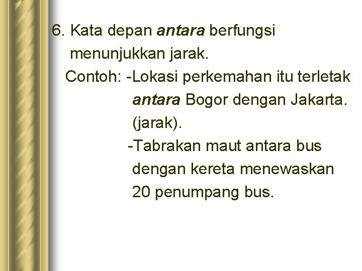 6. Kata depan antara berfungsi menunjukkan jarak. Contoh: -Lokasi perkemahan itu terletak antara Bogor 6. Kata depan antara berfungsi menunjukkan jarak. Contoh: -Lokasi perkemahan itu terletak antara Bogor
