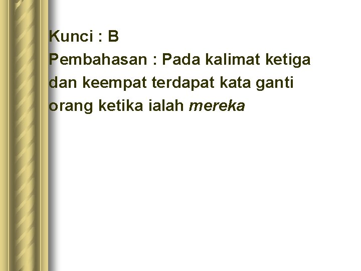 Kunci : B Pembahasan : Pada kalimat ketiga dan keempat terdapat kata ganti orang Kunci : B Pembahasan : Pada kalimat ketiga dan keempat terdapat kata ganti orang