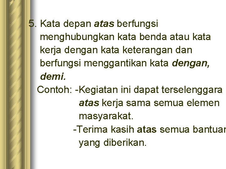 5. Kata depan atas berfungsi menghubungkan kata benda atau kata kerja dengan kata keterangan 5. Kata depan atas berfungsi menghubungkan kata benda atau kata kerja dengan kata keterangan