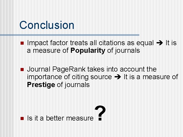 Conclusion n Impact factor treats all citations as equal It is a measure of