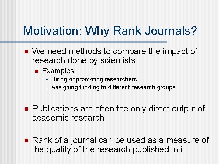 Motivation: Why Rank Journals? n We need methods to compare the impact of research