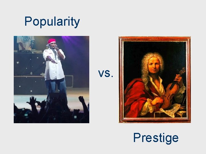 Popularity vs. Prestige 