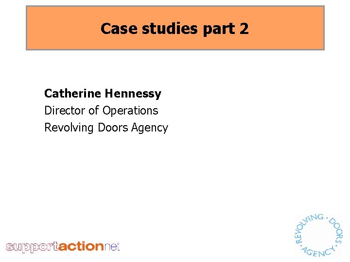 Case studies part 2 Catherine Hennessy Director of Operations Revolving Doors Agency 