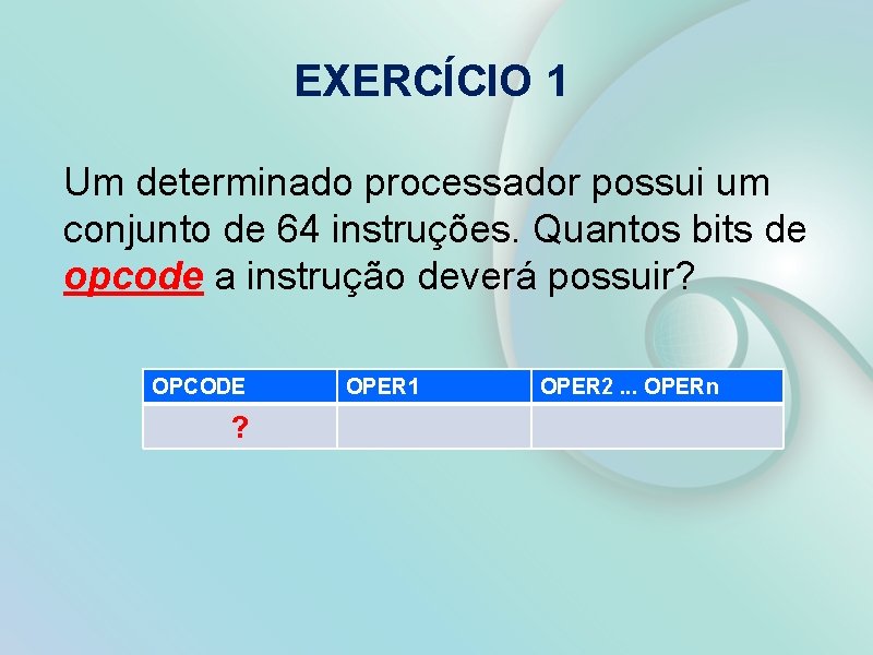 EXERCÍCIO 1 Um determinado processador possui um conjunto de 64 instruções. Quantos bits de