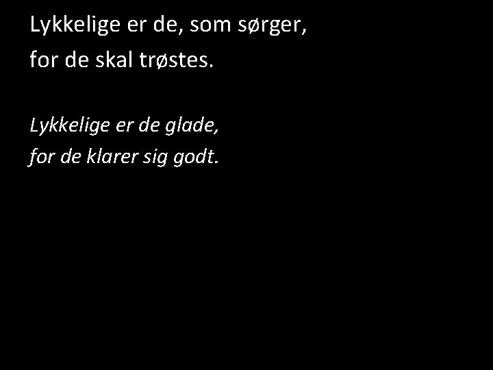 Lykkelige er de, som sørger, for de skal trøstes. Lykkelige er de glade, for